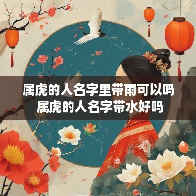 属虎的人名字里带雨可以吗 属虎的人名字带水好吗