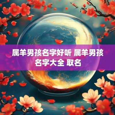 属羊男孩名字好听 属羊男孩名字大全 取名
