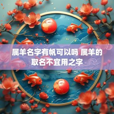 属羊名字有帆可以吗 属羊的取名不宜用之字