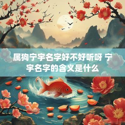 属狗宁宇名字好不好听呀 宁宇名字的含义是什么