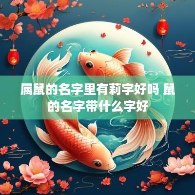 属鼠的名字里有莉字好吗 鼠的名字带什么字好