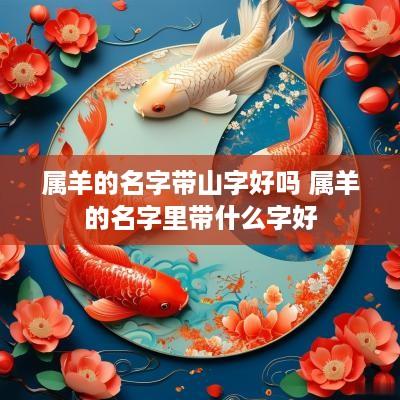 属羊的名字带山字好吗 属羊的名字里带什么字好