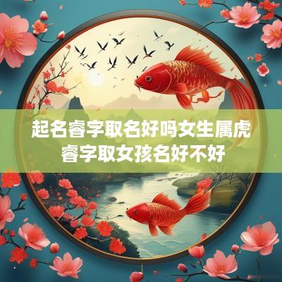 起名睿字取名好吗女生属虎 睿字取女孩名好不好