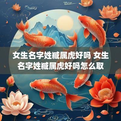 女生名字姓臧属虎好吗 女生名字姓臧属虎好吗怎么取