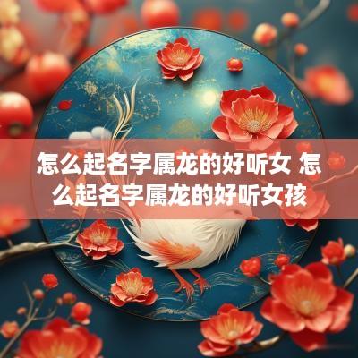 怎么起名字属龙的好听女 怎么起名字属龙的好听女孩