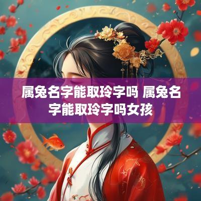 属兔名字能取玲字吗 属兔名字能取玲字吗女孩