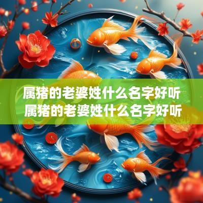 属猪的老婆姓什么名字好听 属猪的老婆姓什么名字好听点