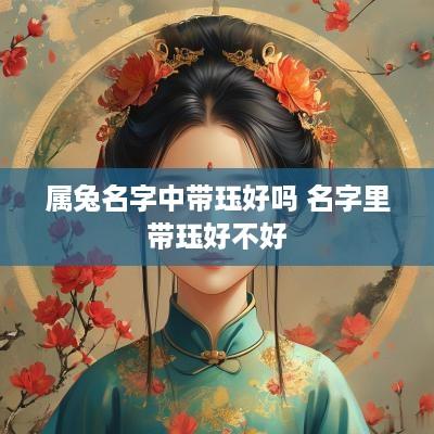属兔名字中带珏好吗 名字里带珏好不好