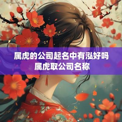 属虎的公司起名中有泓好吗 属虎取公司名称