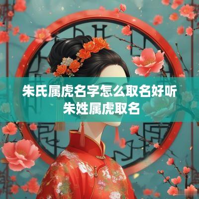 朱氏属虎名字怎么取名好听 朱姓属虎取名