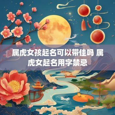 属虎女孩起名可以带佳吗 属虎女起名用字禁忌