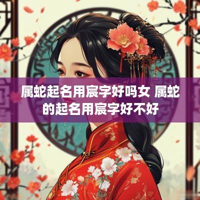 属蛇起名用宸字好吗女 属蛇的起名用宸字好不好