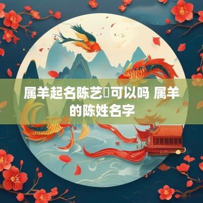 属羊起名陈艺洺可以吗 属羊的陈姓名字