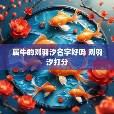 属牛的刘羽汐名字好吗 刘羽汐打分