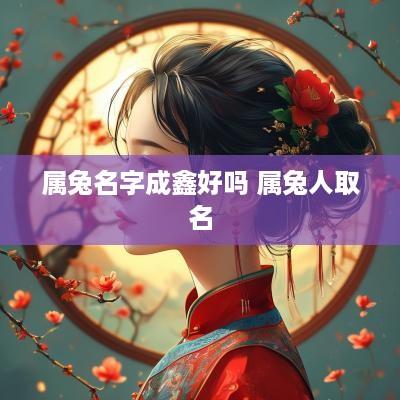属兔名字成鑫好吗 属兔人取名