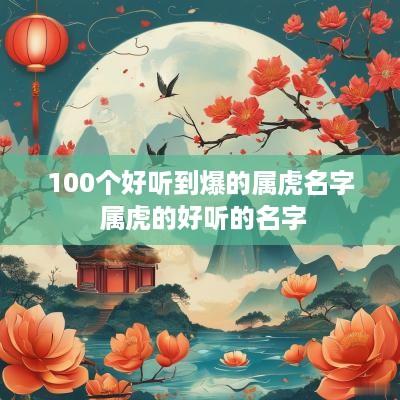 100个好听到爆的属虎名字 属虎的好听的名字