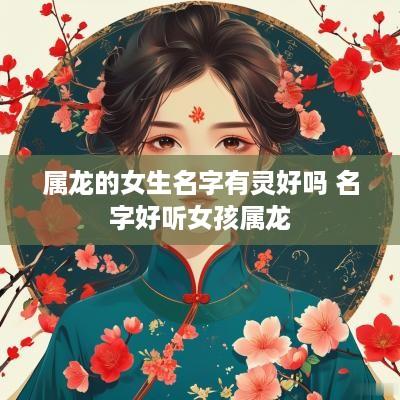 属龙的女生名字有灵好吗 名字好听女孩属龙