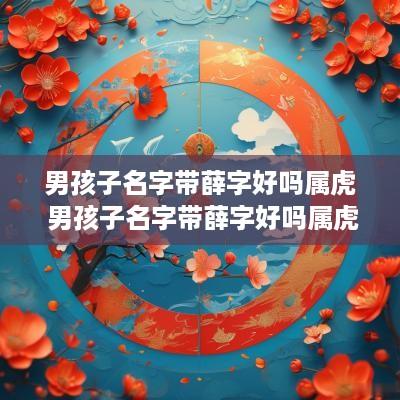 男孩子名字带薛字好吗属虎 男孩子名字带薛字好吗属虎的
