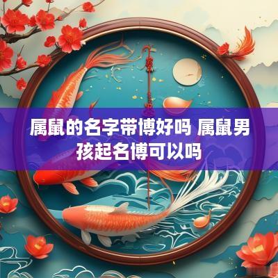 属鼠的名字带博好吗 属鼠男孩起名博可以吗