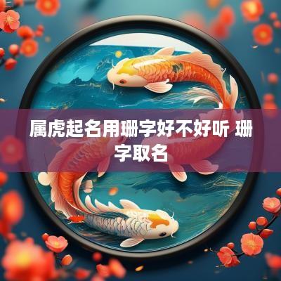 属虎起名用珊字好不好听 珊字取名