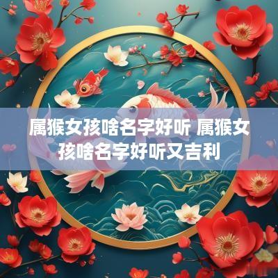 属猴女孩啥名字好听 属猴女孩啥名字好听又吉利