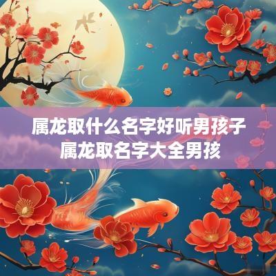 属龙取什么名字好听男孩子 属龙取名字大全男孩