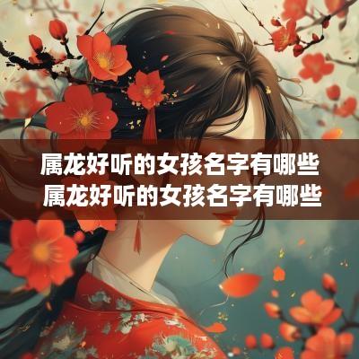 属龙好听的女孩名字有哪些 属龙好听的女孩名字有哪些字