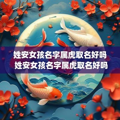姓安女孩名字属虎取名好吗 姓安女孩名字属虎取名好吗