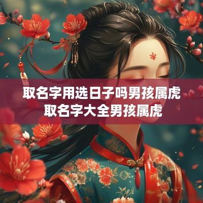取名字用选日子吗男孩属虎 取名字大全男孩属虎