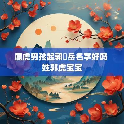 属虎男孩起郭璟岳名字好吗 姓郭虎宝宝