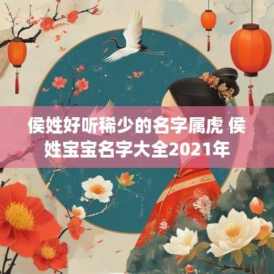 侯姓好听稀少的名字属虎 侯姓宝宝名字大全2025年