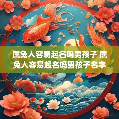 属兔人容易起名吗男孩子 属兔人容易起名吗男孩子名字