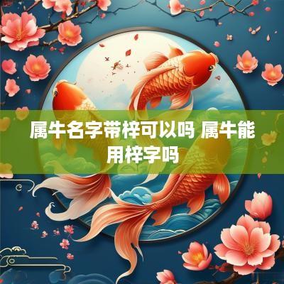 属牛名字带梓可以吗 属牛能用梓字吗
