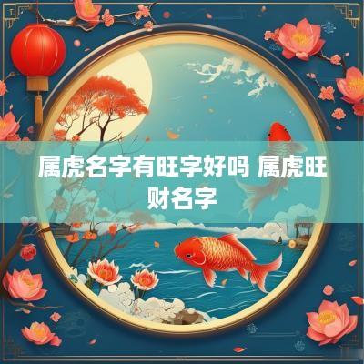 属虎名字有旺字好吗 属虎旺财名字