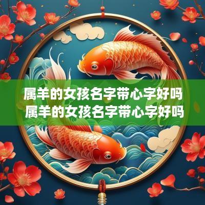 属羊的女孩名字带心字好吗 属羊的女孩名字带心字好吗怎么取