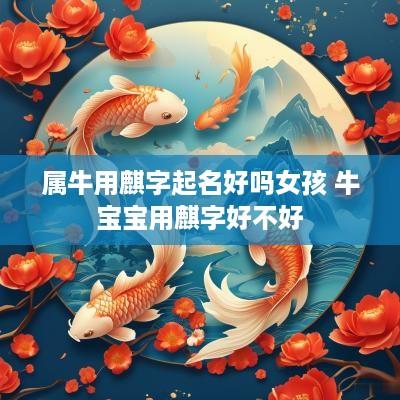 属牛用麒字起名好吗女孩 牛宝宝用麒字好不好 属牛用麒字起名好吗女孩 牛宝宝用麒字好不好