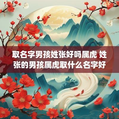取名字男孩姓张好吗属虎 姓张的男孩属虎取什么名字好