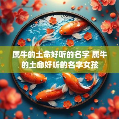 属牛的土命好听的名字 属牛的土命好听的名字女孩
