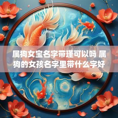 属狗女宝名字带瑾可以吗 属狗的女孩名字里带什么字好