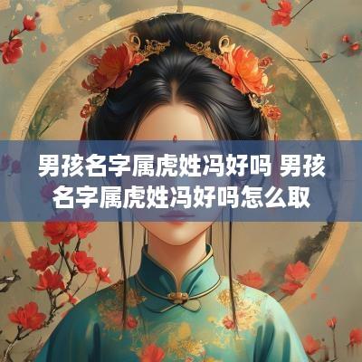 男孩名字属虎姓冯好吗 男孩名字属虎姓冯好吗怎么取