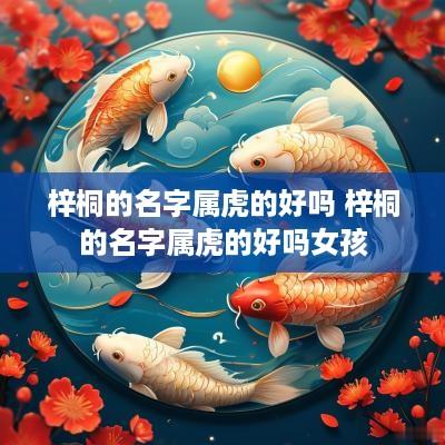 梓桐的名字属虎的好吗 梓桐的名字属虎的好吗女孩