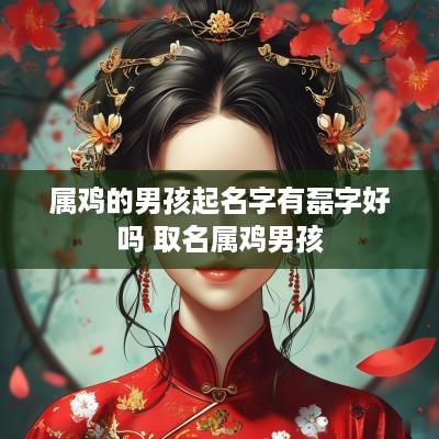 属鸡的男孩起名字有磊字好吗 取名属鸡男孩
