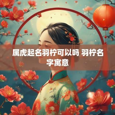 属虎起名羽柠可以吗 羽柠名字寓意