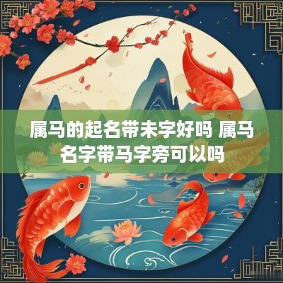 属马的起名带未字好吗 属马名字带马字旁可以吗