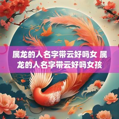 属龙的人名字带云好吗女 属龙的人名字带云好吗女孩