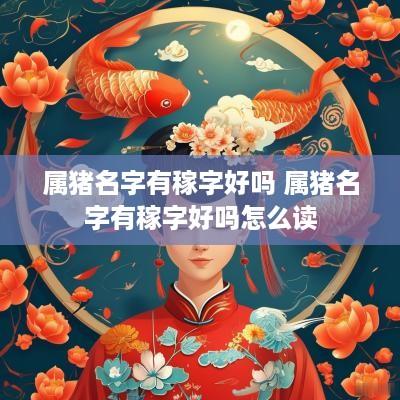 属猪名字有稼字好吗 属猪名字有稼字好吗怎么读