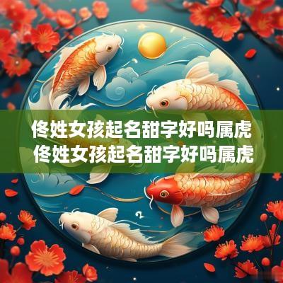 佟姓女孩起名甜字好吗属虎 佟姓女孩起名甜字好吗属虎的