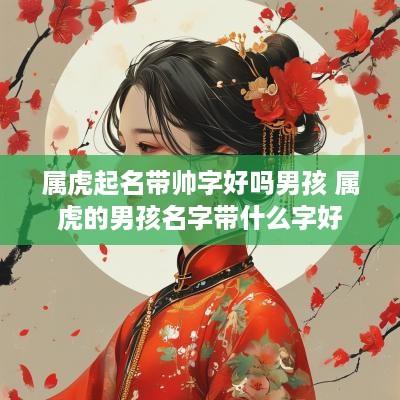 属虎起名带帅字好吗男孩 属虎的男孩名字带什么字好