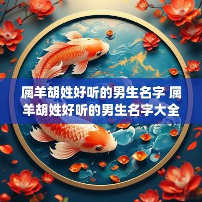 属羊胡姓好听的男生名字 属羊胡姓好听的男生名字大全