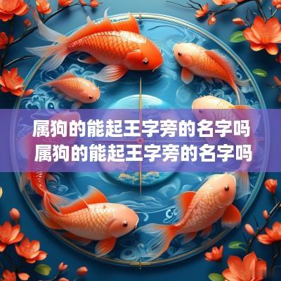属狗的能起王字旁的名字吗 属狗的能起王字旁的名字吗好吗